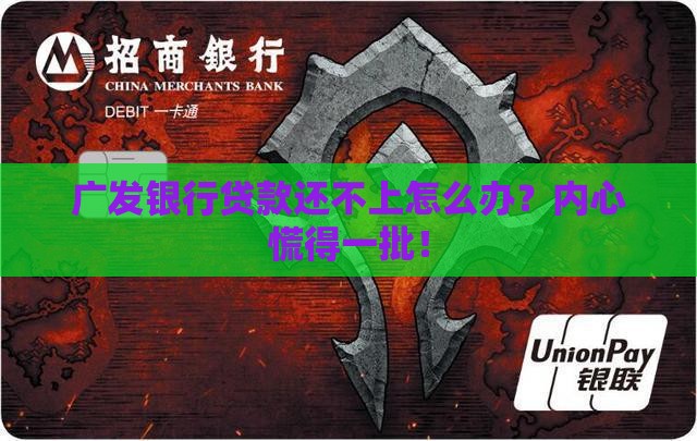 广发银行贷款还不上怎么办？内心慌得一批！