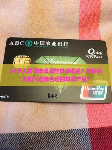 54岁人群可申请哪些贷款渠道？年龄偏大如何选择合适的贷款产品？