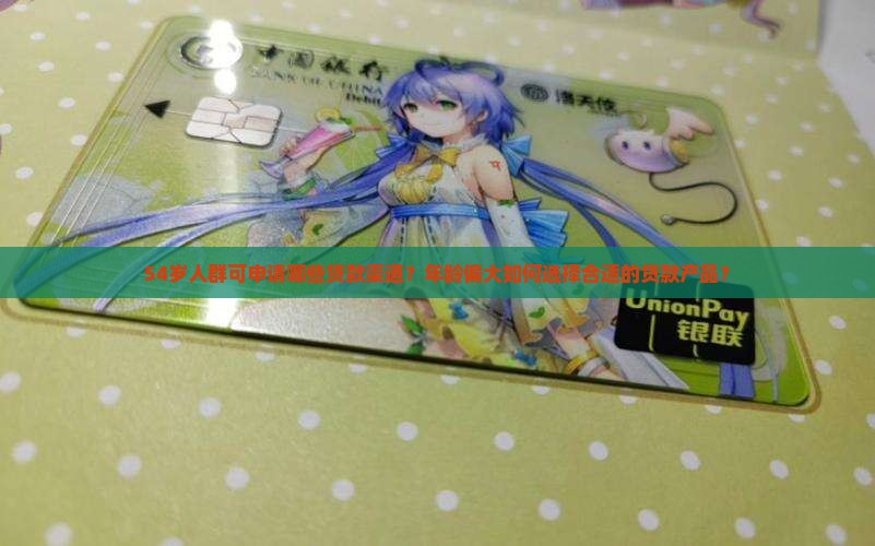 54岁人群可申请哪些贷款渠道？年龄偏大如何选择合适的贷款产品？