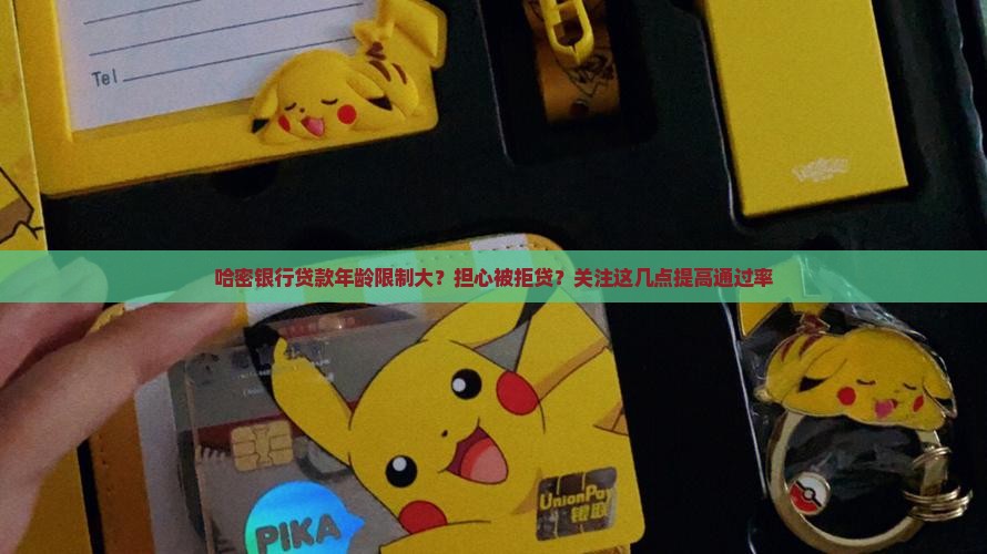 哈密银行贷款年龄限制大？担心被拒贷？关注这几点提高通过率