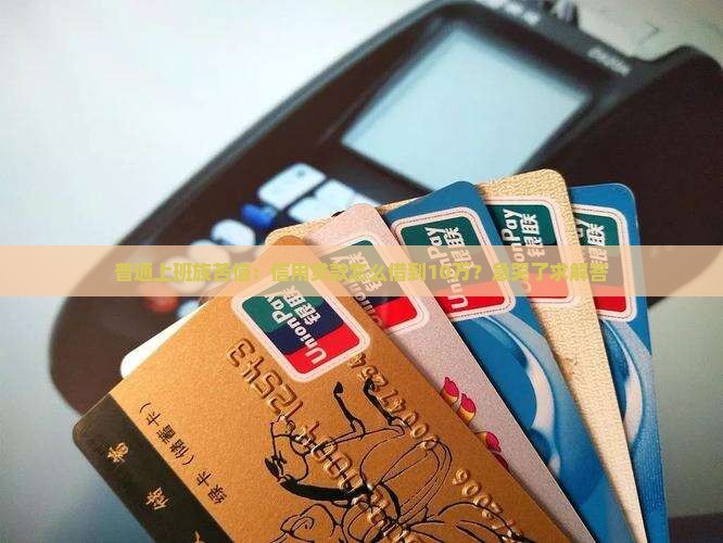 普通上班族苦恼：信用贷款怎么借到10万？急哭了求解答