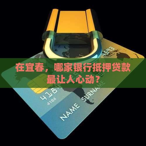 在宜春，哪家银行抵押贷款最让人心动？