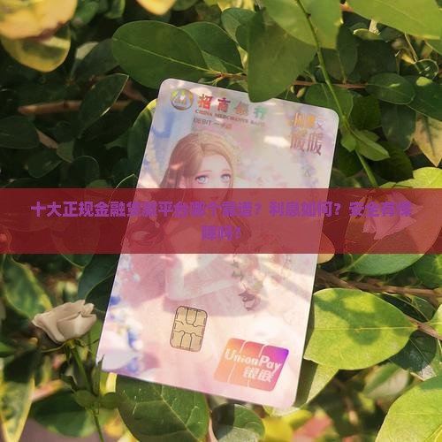 十大正规金融贷款平台哪个靠谱？利息如何？安全有保障吗？