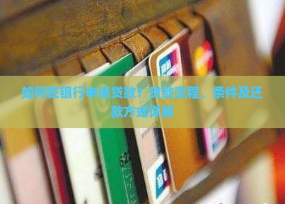 如何在银行申请贷款？贷款流程、条件及还款方式详解