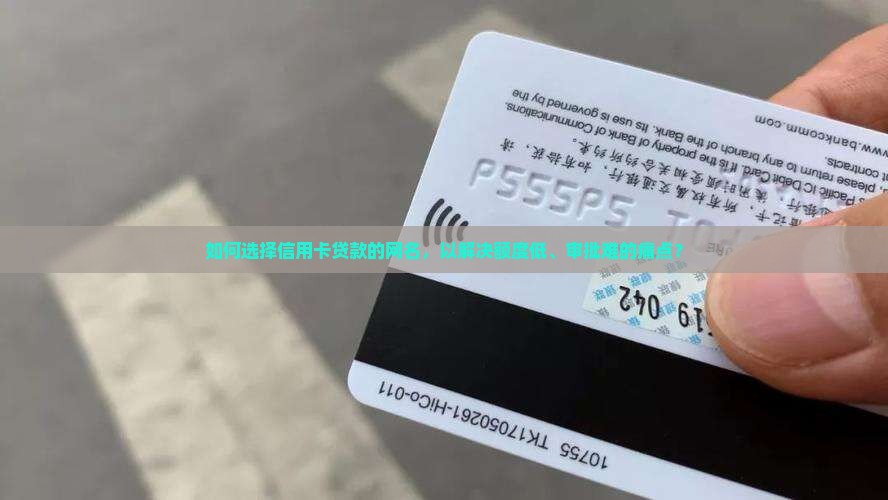 如何选择信用卡贷款的网名，以解决额度低、审批难的痛点？