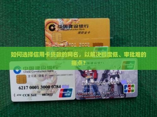 如何选择信用卡贷款的网名，以解决额度低、审批难的痛点？