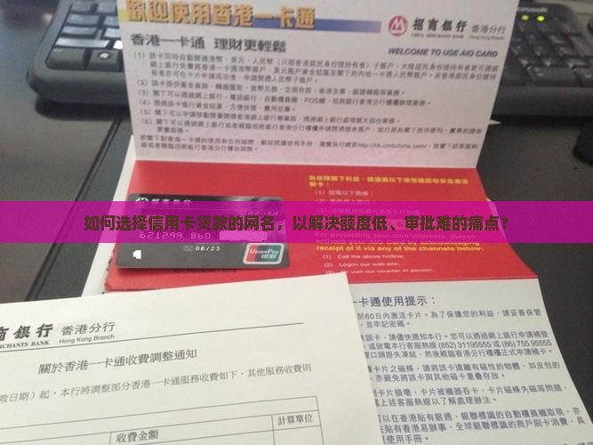 如何选择信用卡贷款的网名，以解决额度低、审批难的痛点？
