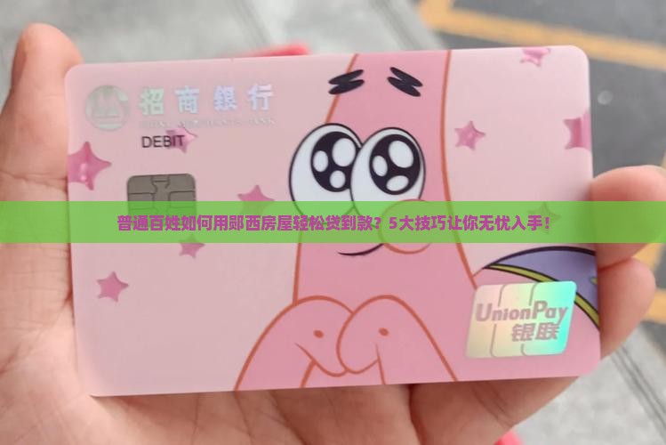 普通百姓如何用郧西房屋轻松贷到款？5大技巧让你无忧入手！
