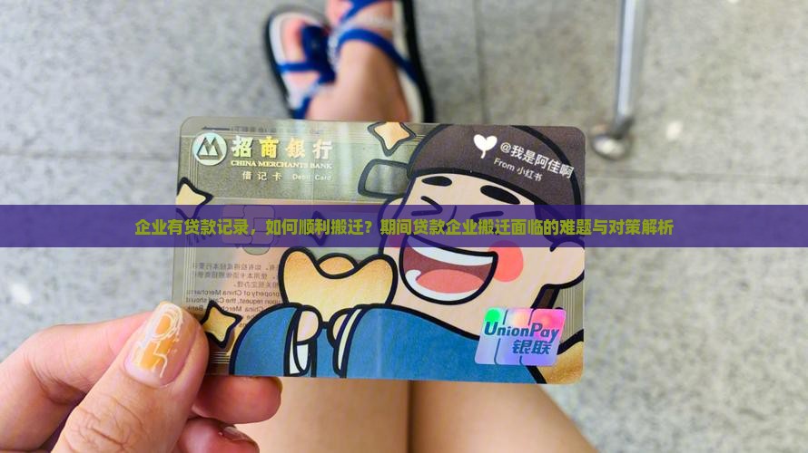企业有贷款记录，如何顺利搬迁？期间贷款企业搬迁面临的难题与对策解析