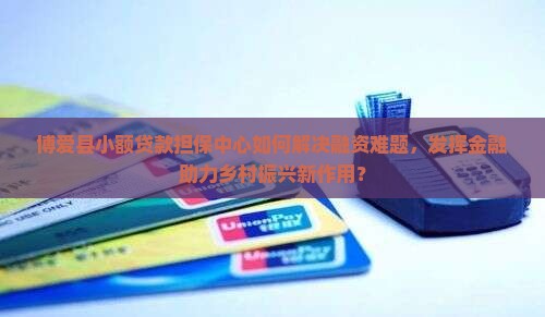 博爱县小额贷款担保中心如何解决融资难题，发挥金融助力乡村振兴新作用？
