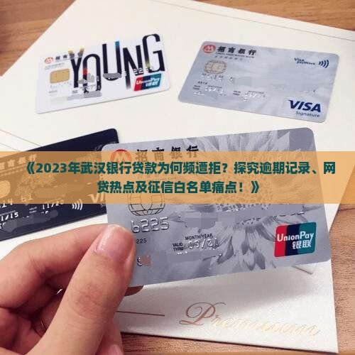 《2023年武汉银行贷款为何频遭拒？探究逾期记录、网贷热点及征信白名单痛点！》