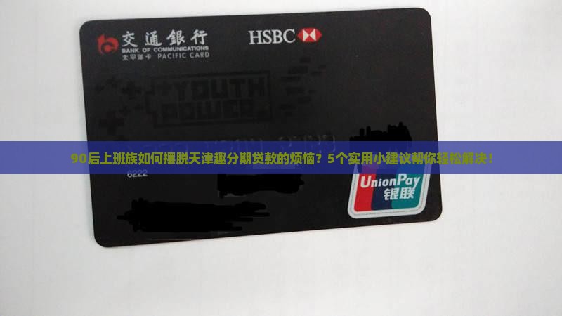 90后上班族如何摆脱天津趣分期贷款的烦恼？5个实用小建议帮你轻松解决！