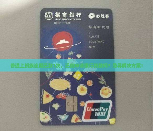 普通上班族逾期还款1次，还能申请银行贷款吗？急寻解决方案！