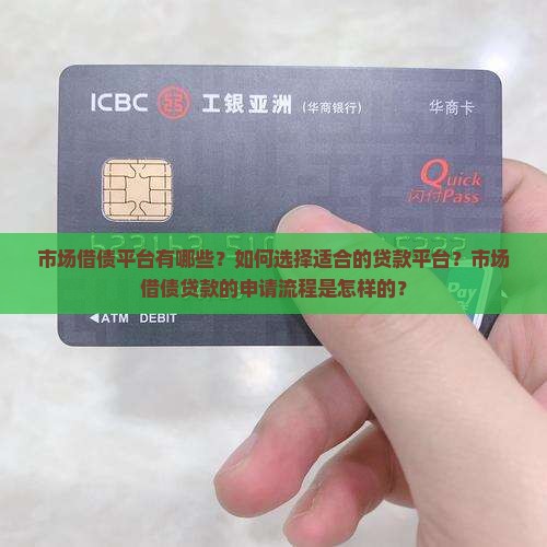 市场借债平台有哪些？如何选择适合的贷款平台？市场借债贷款的申请流程是怎样的？
