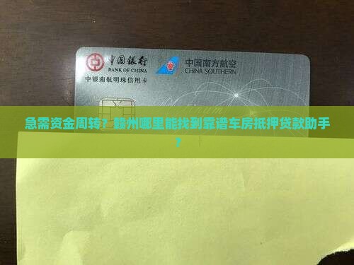 急需资金周转？赣州哪里能找到靠谱车房抵押贷款助手？