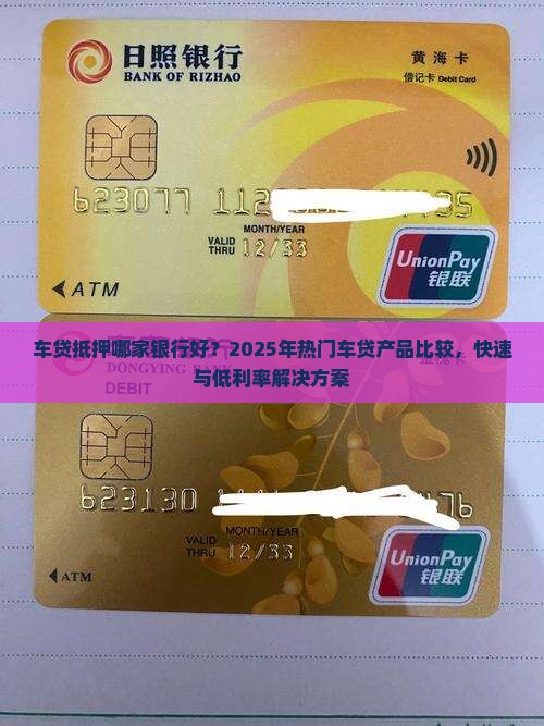 车贷抵押哪家银行好？2025年热门车贷产品比较，快速与低利率解决方案