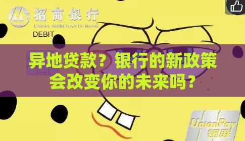 异地贷款？银行的新政策会改变你的未来吗？