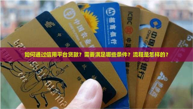 如何通过信用平台贷款？需要满足哪些条件？流程是怎样的？