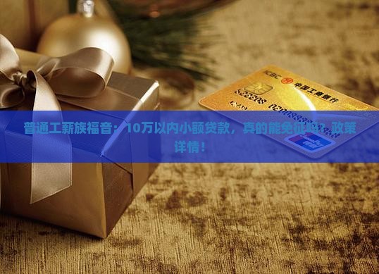 普通工薪族福音：10万以内小额贷款，真的能免征吗？政策详情！