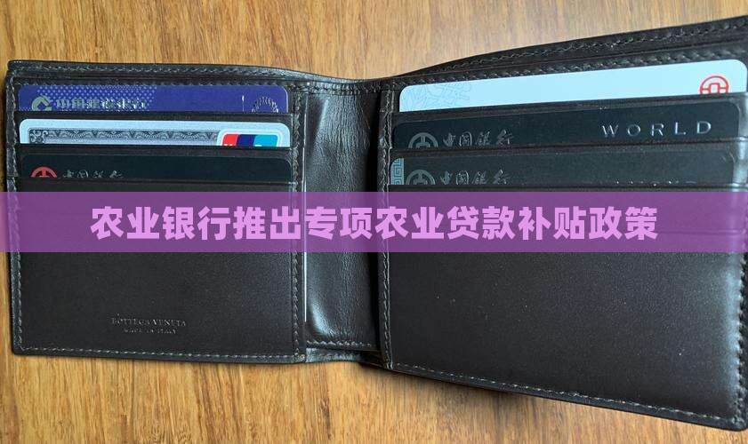 农业银行推出专项农业贷款补贴政策
