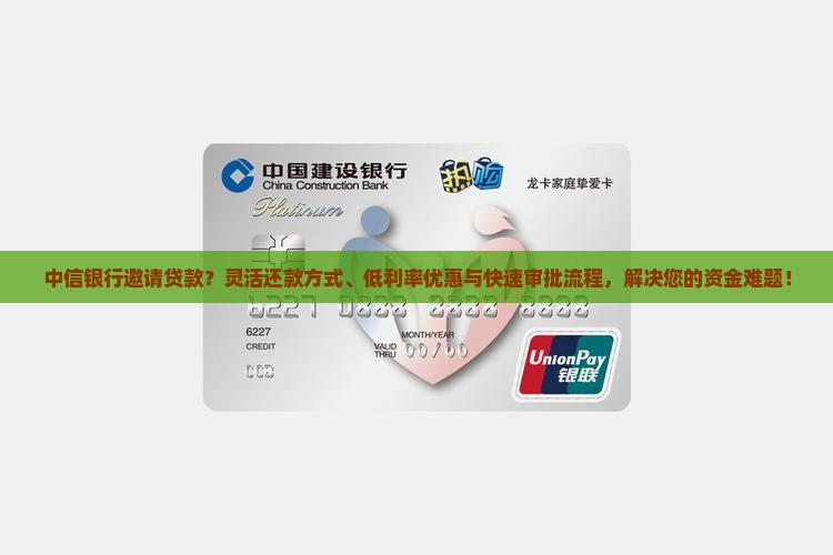 中信银行邀请贷款？灵活还款方式、低利率优惠与快速审批流程，解决您的资金难题！