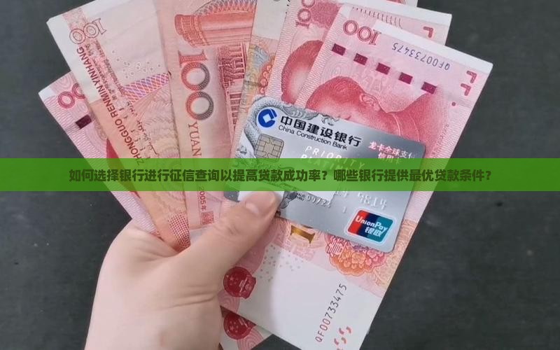 如何选择银行进行征信查询以提高贷款成功率？哪些银行提供最优贷款条件？