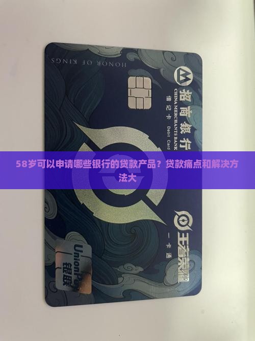 58岁可以申请哪些银行的贷款产品？贷款痛点和解决方法大