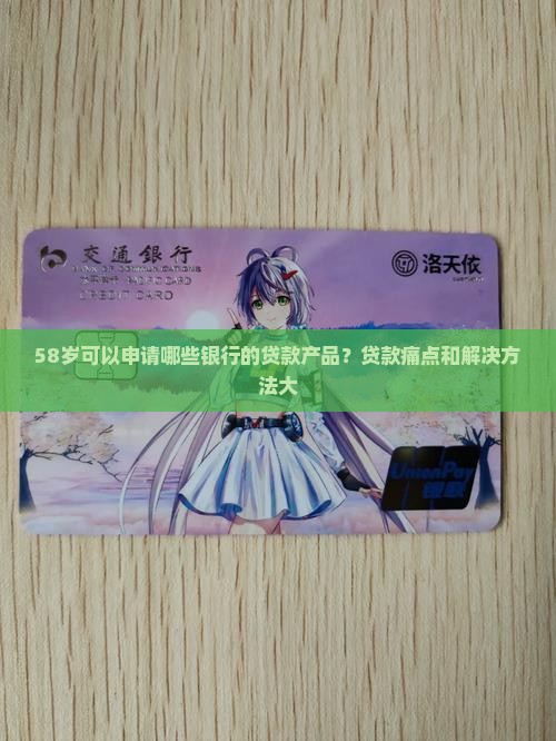 58岁可以申请哪些银行的贷款产品？贷款痛点和解决方法大