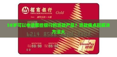 58岁可以申请哪些银行的贷款产品？贷款痛点和解决方法大