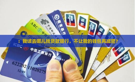 ：我该去哪儿找贷款银行，不让我的钱包再减肥？