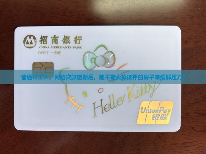 普通打工人，网络贷款逾期后，能不能卖掉抵押的房子来缓解压力？
