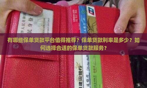有哪些保单贷款平台值得推荐？保单贷款利率是多少？如何选择合适的保单贷款服务？