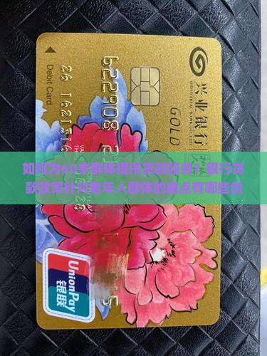 如何为60岁群体提供贷款服务？银行贷款政策针对老年人群体的痛点有哪些创新举措？