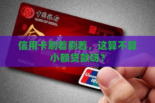信用卡刷着刷着，这算不算小额贷款呀？