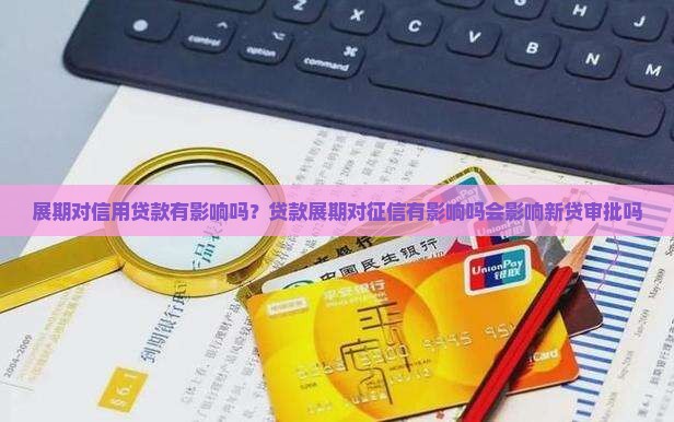 展期对信用贷款有影响吗？贷款展期对征信有影响吗会影响新贷审批吗