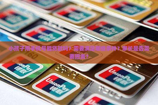 小孩子用手机号能贷款吗？需要满足哪些条件？家长是否需要担责？
