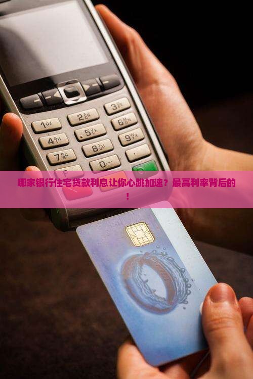哪家银行住宅贷款利息让你心跳加速？最高利率背后的！