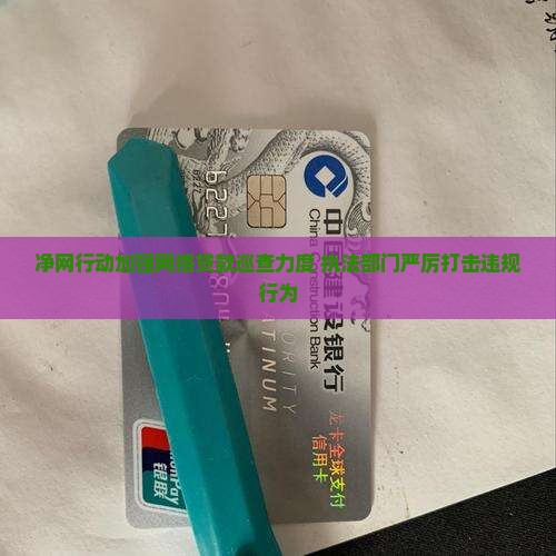 净网行动加强网络贷款巡查力度 执法部门严厉打击违规行为