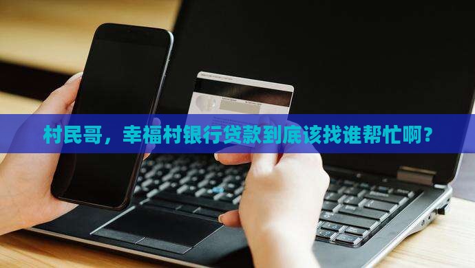 村民哥，幸福村银行贷款到底该找谁帮忙啊？