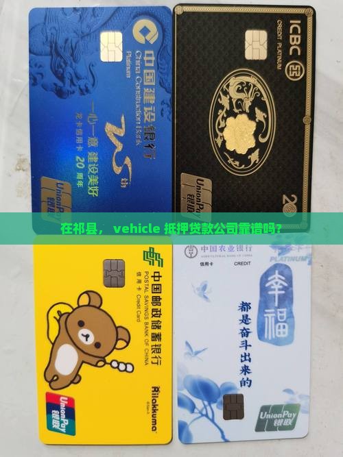 在祁县， vehicle 抵押贷款公司靠谱吗？