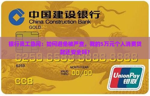 银行员工急问：如何避免被严查，我的5万元个人消费贷款还安全吗？