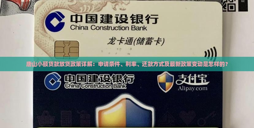 唐山小额贷款放贷政策详解：申请条件、利率、还款方式及最新政策变动是怎样的？