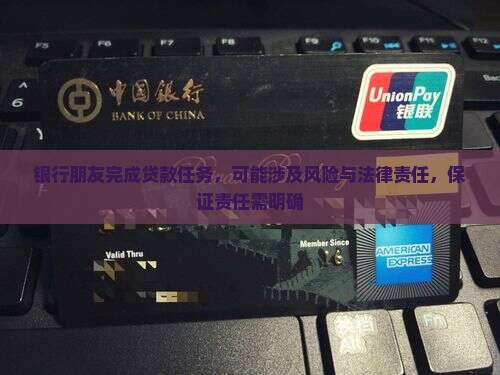 银行朋友完成贷款任务，可能涉及风险与法律责任，保证责任需明确