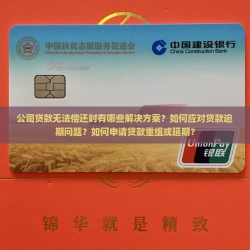 公司贷款无法偿还时有哪些解决方案？如何应对贷款逾期问题？如何申请贷款重组或延期？