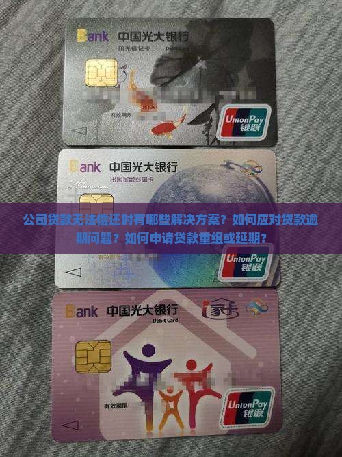 公司贷款无法偿还时有哪些解决方案？如何应对贷款逾期问题？如何申请贷款重组或延期？