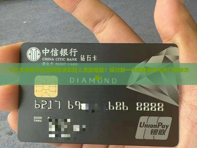 十九岁贷款平台如何解决年轻人贷款难题？探讨新一代借款痛点与热门解决方案！