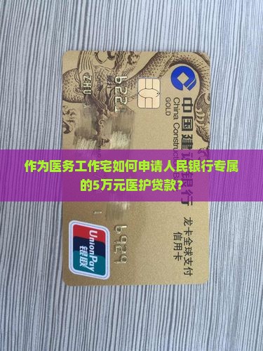 作为医务工作宅如何申请人民银行专属的5万元医护贷款？