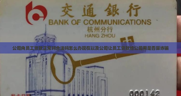 公司向员工贷款正常吗合法吗怎么办现在以及公司让员工贷款给公司用是否算诈骗