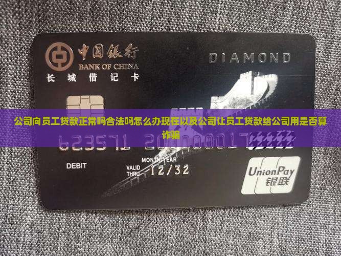 公司向员工贷款正常吗合法吗怎么办现在以及公司让员工贷款给公司用是否算诈骗