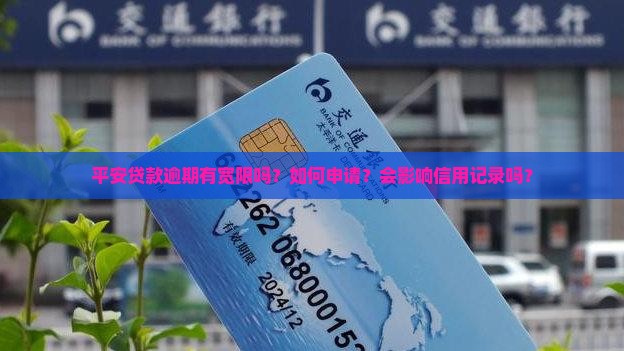 平安贷款逾期有宽限吗？如何申请？会影响信用记录吗？